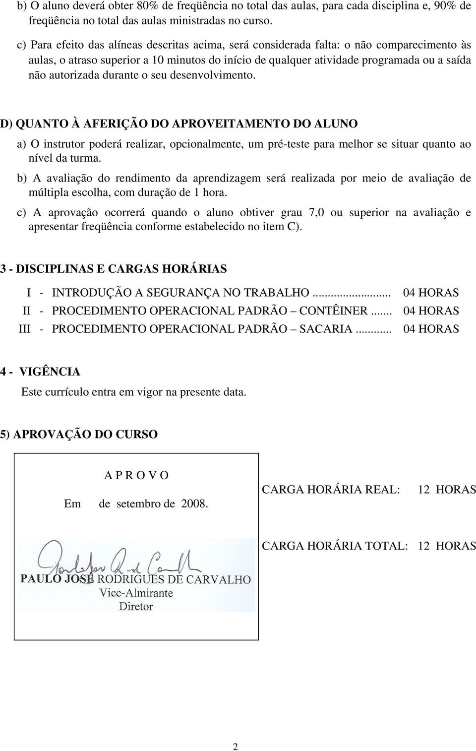 durante o seu desenvolvimento. D) QUANTO À AFERIÇÃO DO APROVEITAMENTO DO ALUNO a) O instrutor poderá realizar, opcionalmente, um pré-teste para melhor se situar quanto ao nível da turma.