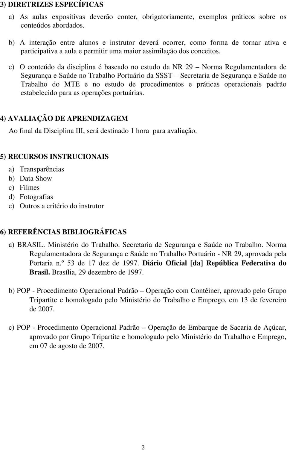 c) O conteúdo da disciplina é baseado no estudo da NR 29 Norma Regulamentadora de Segurança e Saúde no Trabalho Portuário da SSST Secretaria de Segurança e Saúde no Trabalho do MTE e no estudo de