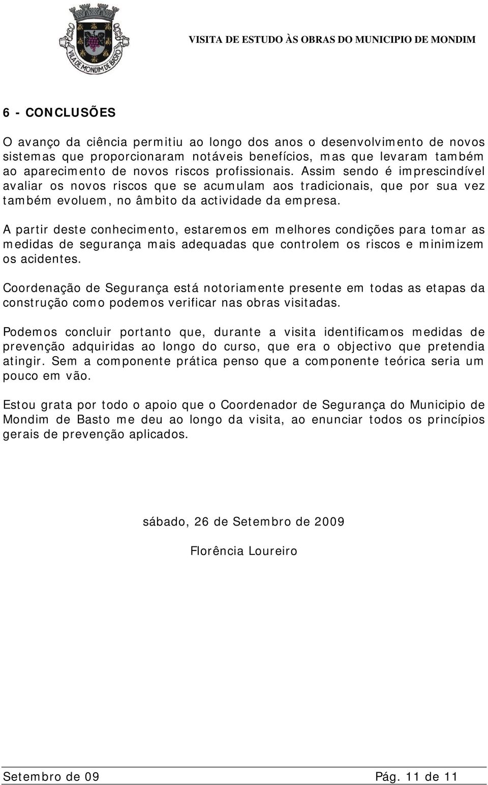 A partir deste conhecimento, estaremos em melhores condições para tomar as medidas de segurança mais adequadas que controlem os riscos e minimizem os acidentes.