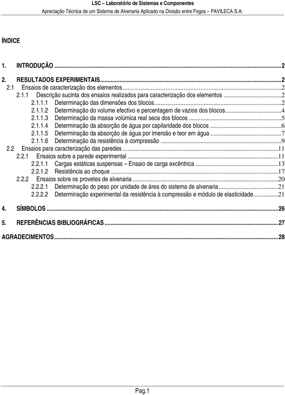 ..6 2.1.1.5 Determinação da absorção de água por imersão e teor em água...7 2.1.1.6 Determinação da resistência à compressão...9 2.2 Ensaios para caracterização das paredes...11 2.2.1 Ensaios sobre a parede experimental.