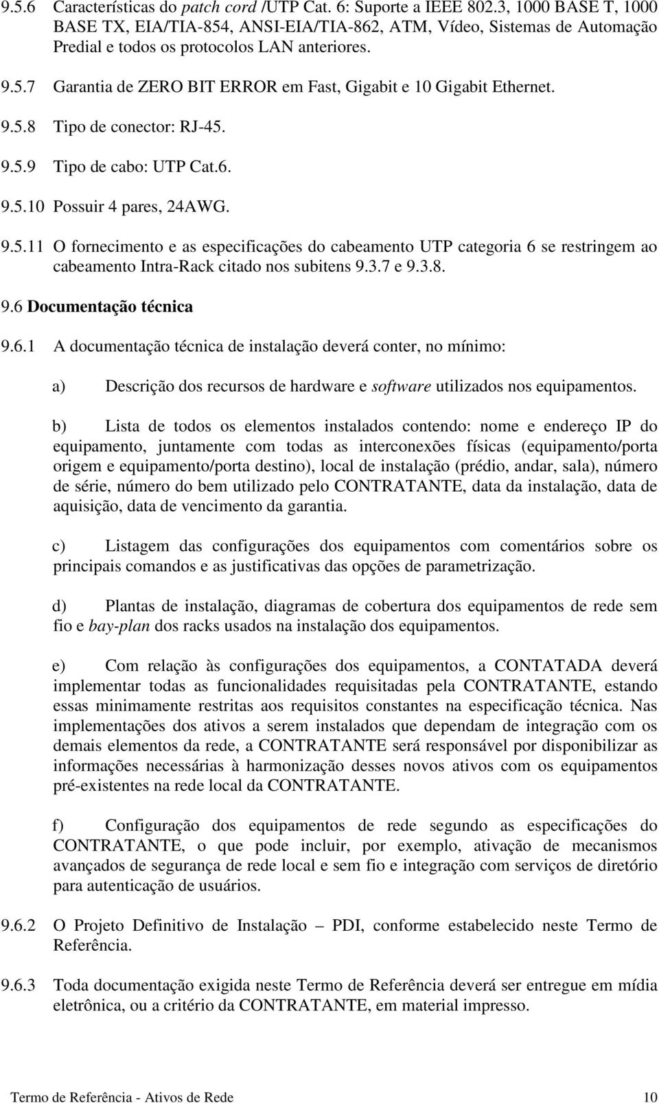 9.5.8 Tipo de conector: RJ-45. 9.5.9 Tipo de cabo: UTP Cat.6. 9.5.10 Possuir 4 pares, 24AWG. 9.5.11 O fornecimento e as especificações do cabeamento UTP categoria 6 se restringem ao cabeamento Intra-Rack citado nos subitens 9.