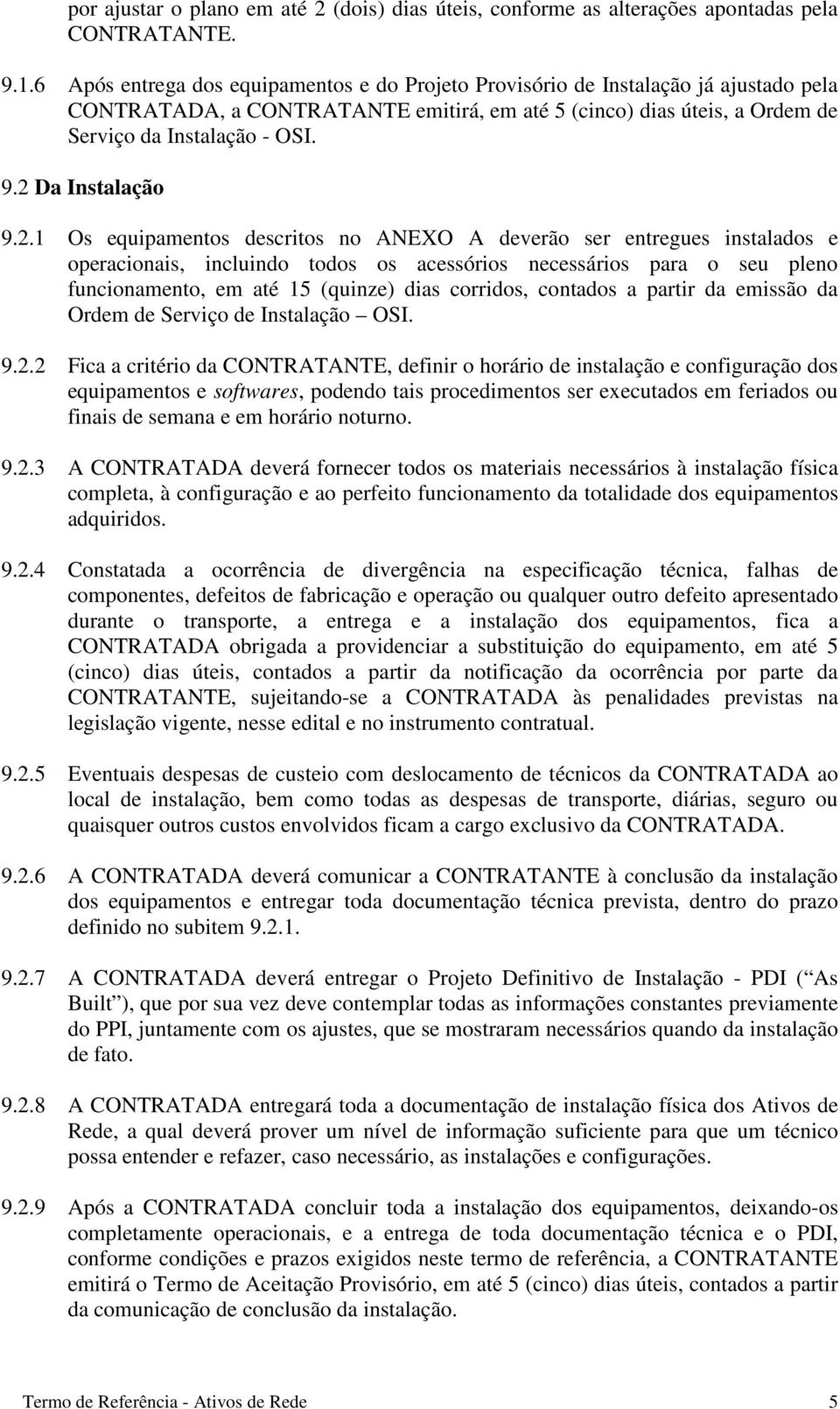 2 Da Instalação 9.2.1 Os equipamentos descritos no ANEXO A deverão ser entregues instalados e operacionais, incluindo todos os acessórios necessários para o seu pleno funcionamento, em até 15