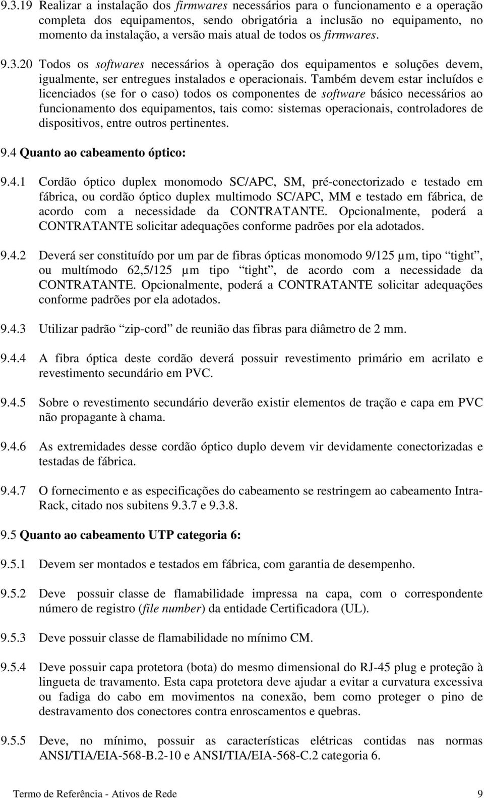 Também devem estar incluídos e licenciados (se for o caso) todos os componentes de software básico necessários ao funcionamento dos equipamentos, tais como: sistemas operacionais, controladores de