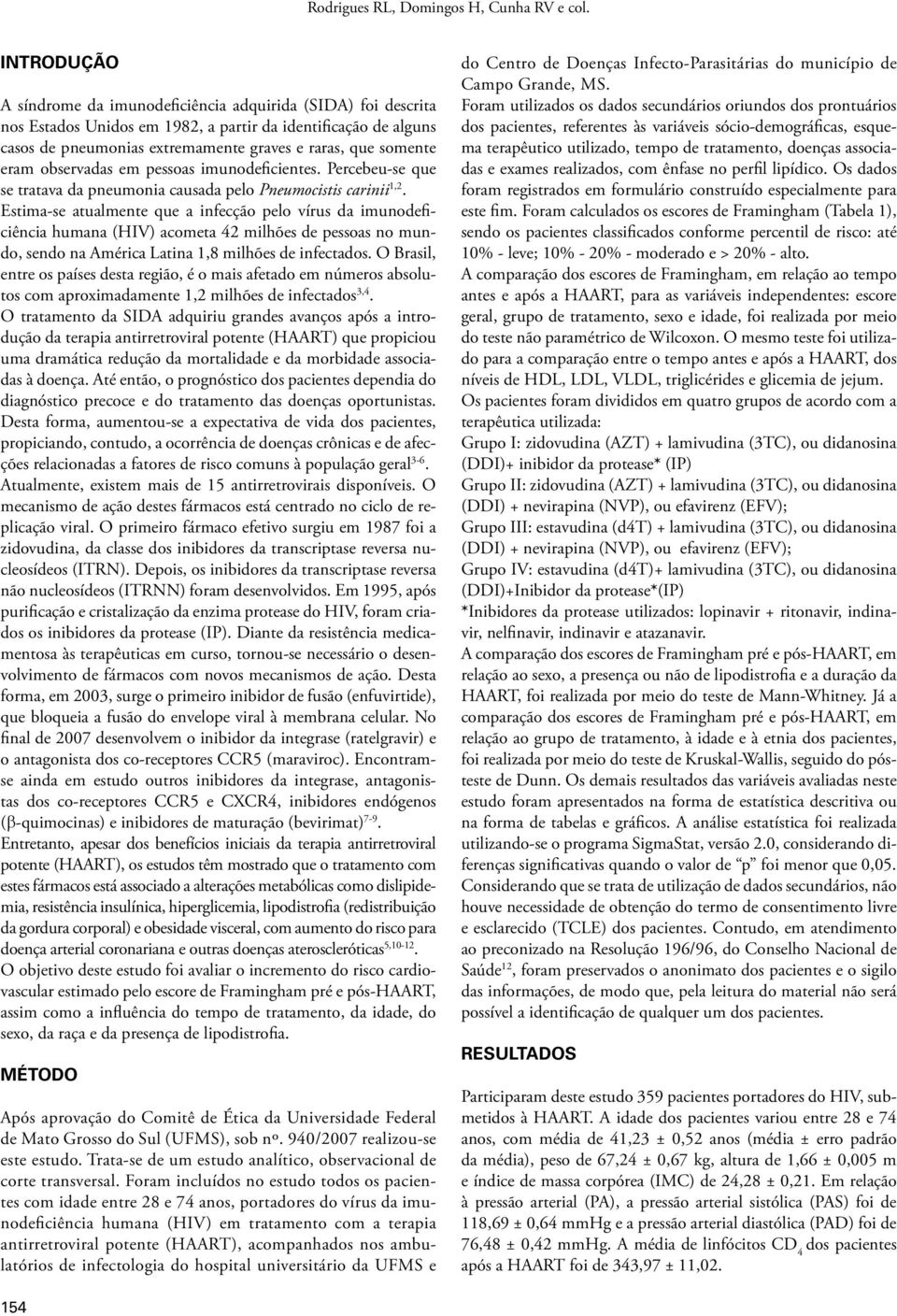 eram observadas em pessoas imunodeficientes. Percebeu-se que se tratava da pneumonia causada pelo Pneumocistis carinii 1,2.