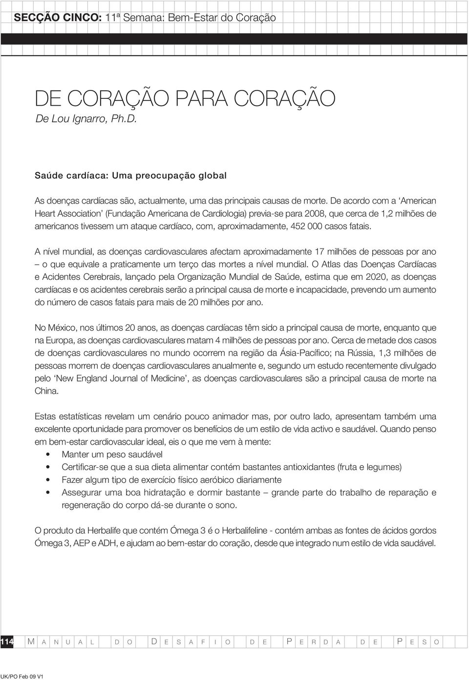 casos fatais. A nível mundial, as doenças cardiovasculares afectam aproximadamente 17 milhões de pessoas por ano o que equivale a praticamente um terço das mortes a nível mundial.