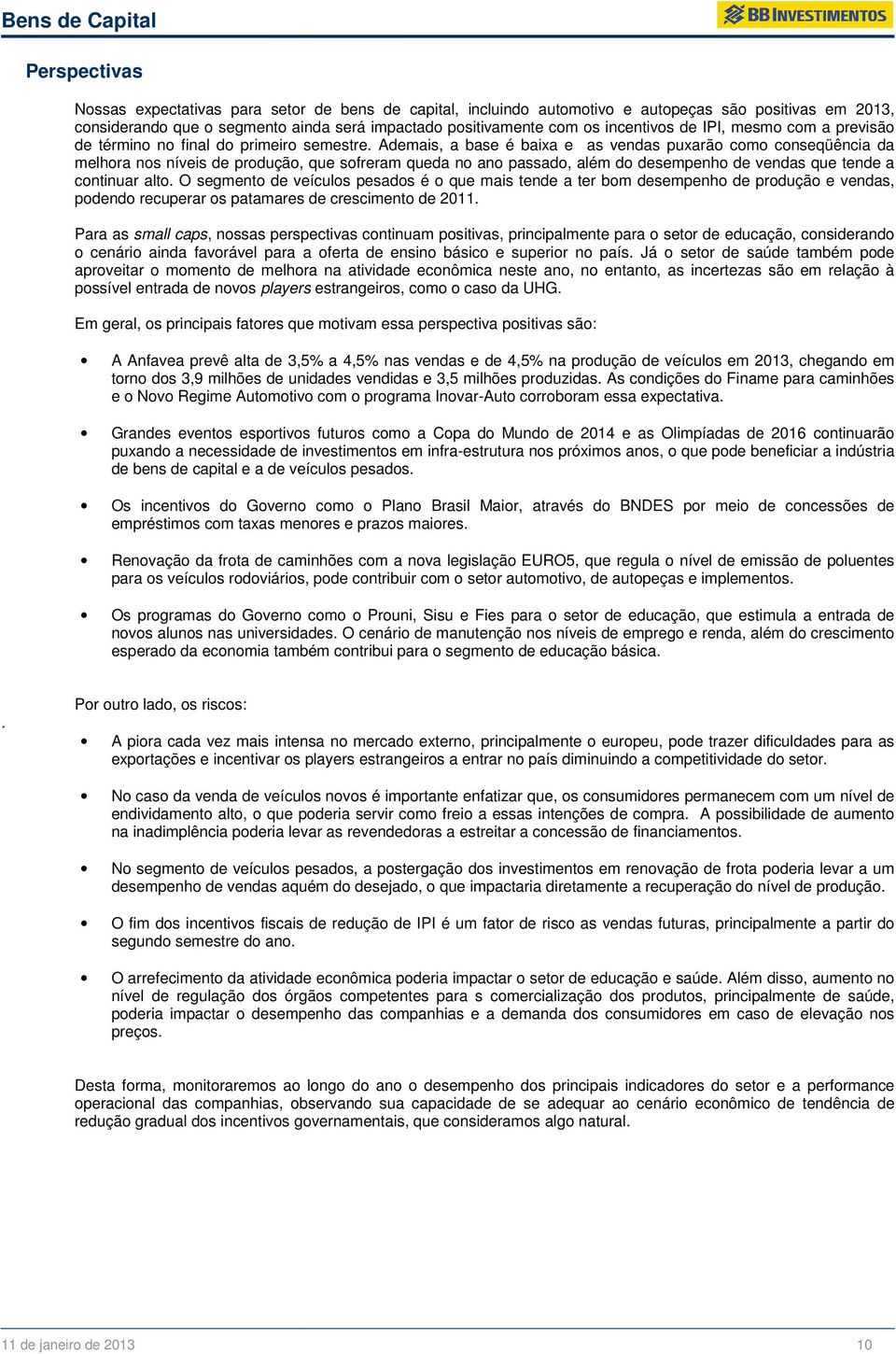 Ademais, a base é baixa e as vendas puxarão como conseqüência da melhora nos níveis de produção, que sofreram queda no ano passado, além do desempenho de vendas que tende a continuar alto.