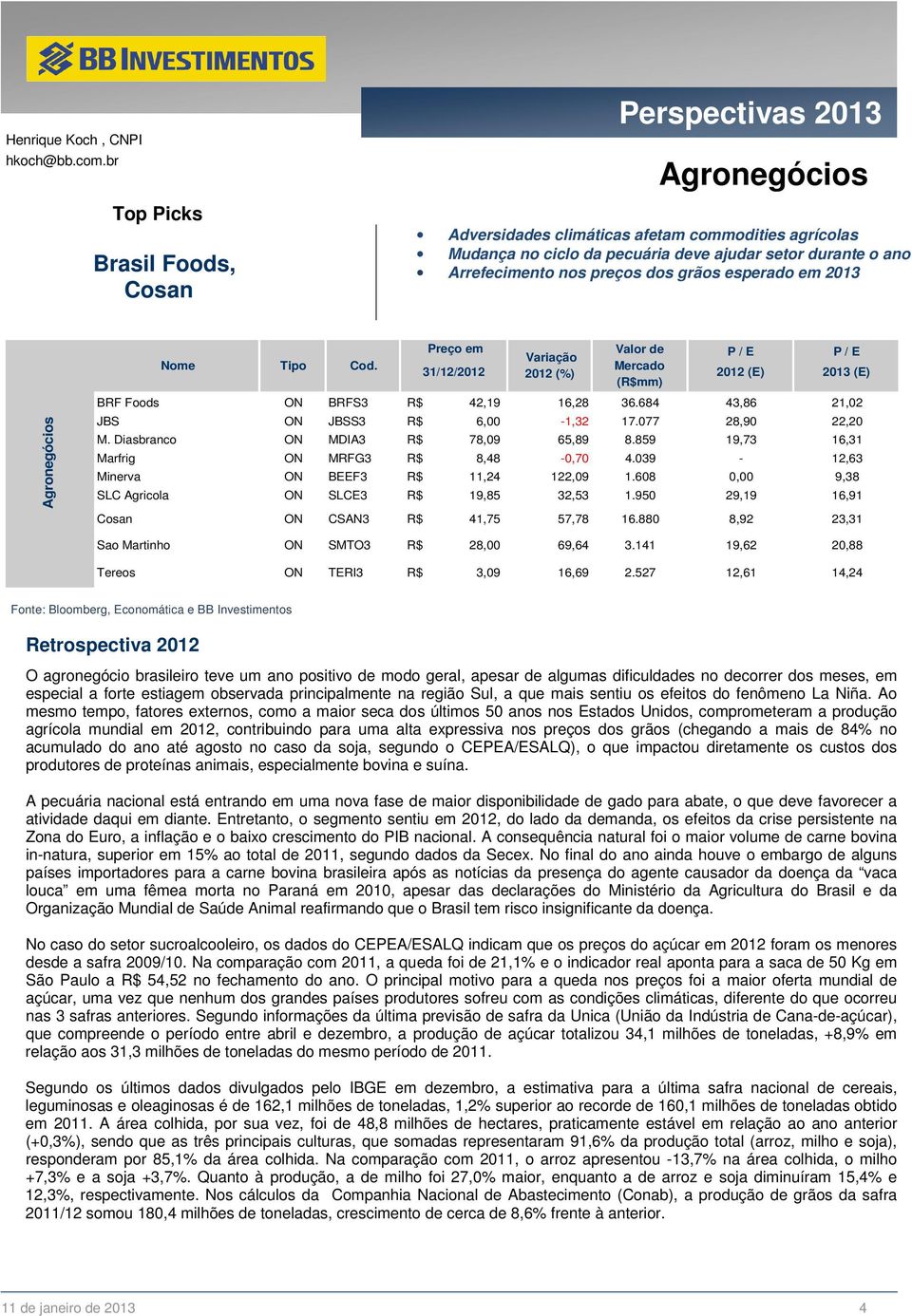 preços dos grãos esperado em 2013 Agronegócios Nome Tipo Cod. Preço em Valor de Variação P / E P / E Mercado 31/12/2012 2012 (%) 2012 (E) 2013 (E) (R$mm) BRF Foods ON BRFS3 R$ 42,19 16,28 36.