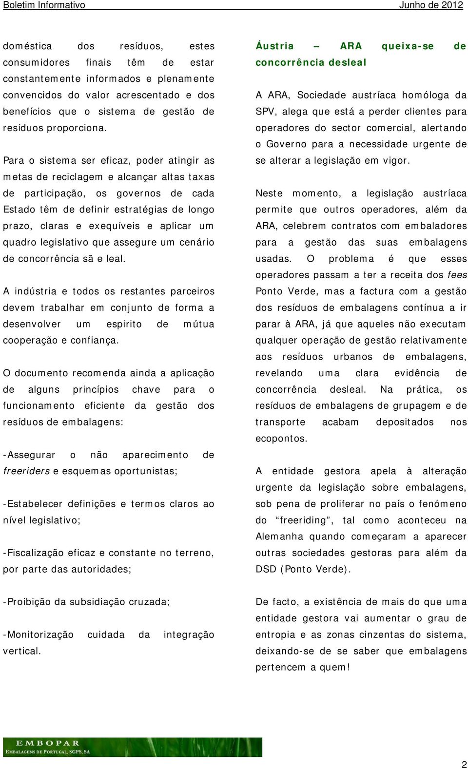 Para o sistema ser eficaz, poder atingir as metas de reciclagem e alcançar altas taxas de participação, os governos de cada Estado têm de definir estratégias de longo prazo, claras e exequíveis e