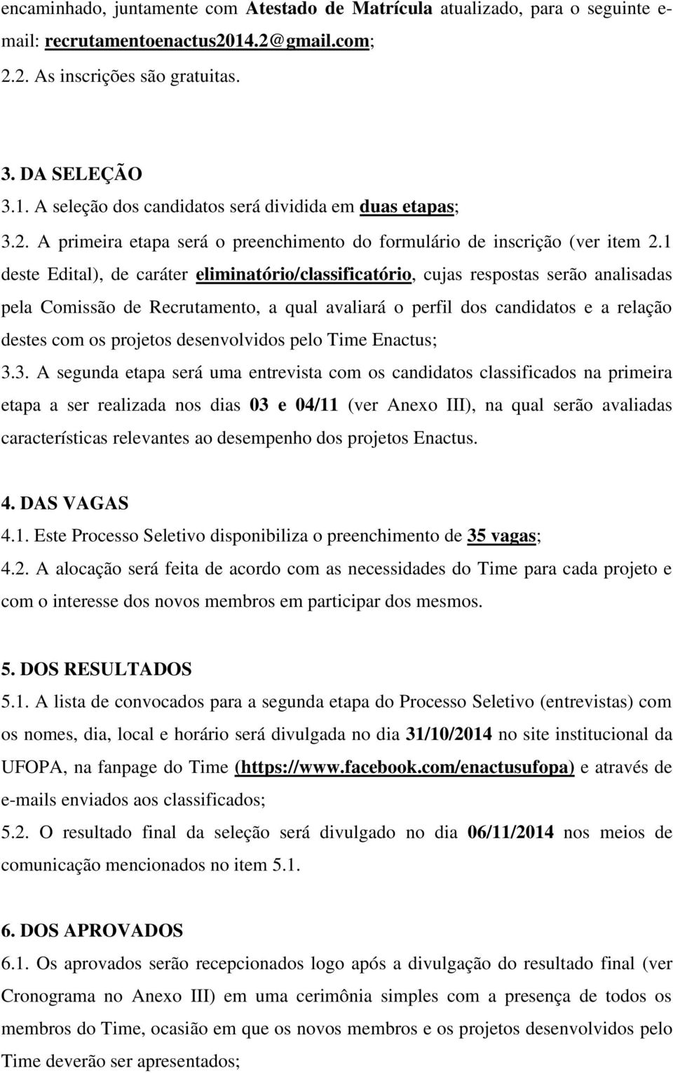 1 deste Edital), de caráter eliminatório/classificatório, cujas respostas serão analisadas pela Comissão de Recrutamento, a qual avaliará o perfil dos candidatos e a relação destes com os projetos