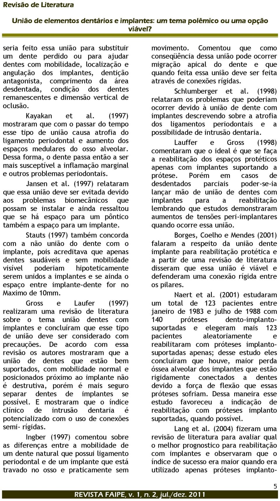 (1997) mostraram que com o passar do tempo esse tipo de união causa atrofia do ligamento periodontal e aumento dos espaços medulares do osso alveolar.