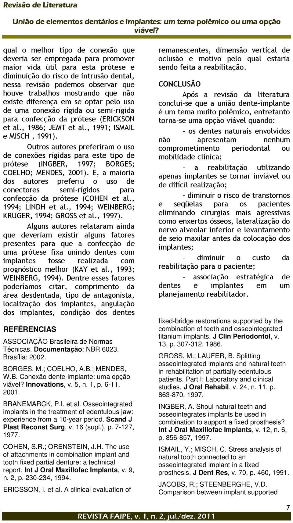 Outros autores preferiram o uso de conexões rígidas para este tipo de prótese (INGBER, 1997; BORGES; COELHO; MENDES, 2001).