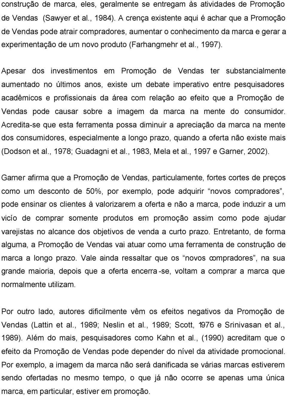 Apesar dos investimentos em Promoção de Vendas ter substancialmente aumentado no últimos anos, existe um debate imperativo entre pesquisadores acadêmicos e profissionais da área com relação ao efeito