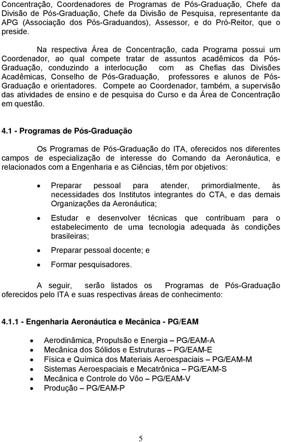 Na respectiva Área de Concentração, cada Programa possui um Coordenador, ao qual compete tratar de assuntos acadêmicos da Pós- Graduação, conduzindo a interlocução com as Chefias das Divisões