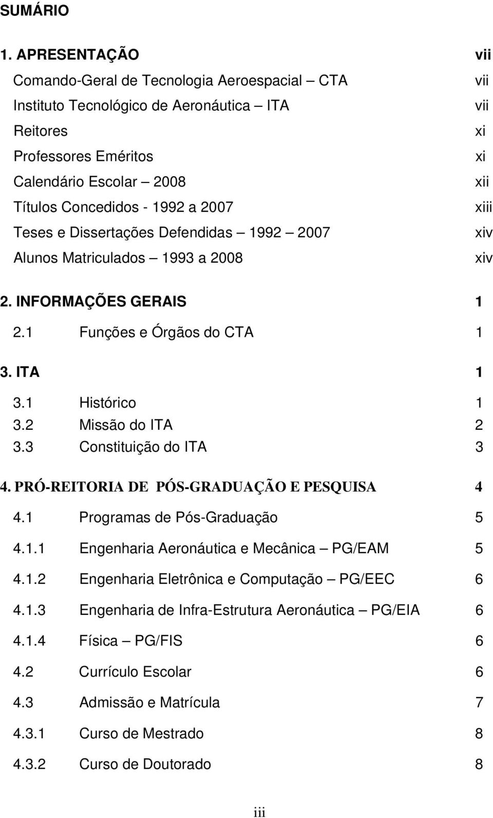 Dissertações Defendidas 1992 2007 Alunos Matriculados 1993 a 2008 vii vii xi xi xii xiii xiv xiv 2. INFORMAÇÕES GERAIS 1 2.1 Funções e Órgãos do CTA 1 3. ITA 1 3.1 Histórico 1 3.2 Missão do ITA 2 3.