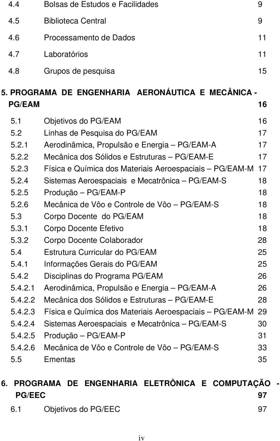 2.3 Física e Química dos Materiais Aeroespaciais PG/EAM-M 17 5.2.4 Sistemas Aeroespaciais e Mecatrônica PG/EAM-S 18 5.2.5 Produção PG/EAM-P 18 5.2.6 Mecânica de Vôo e Controle de Vôo PG/EAM-S 18 5.