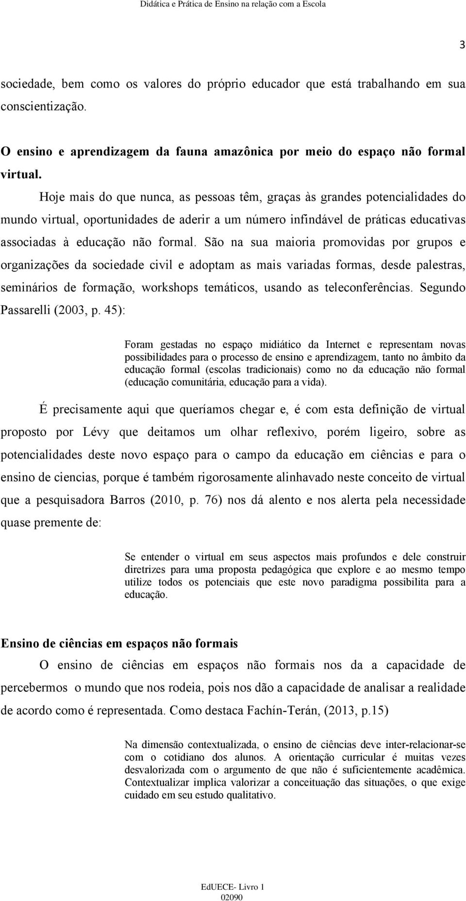 São na sua maioria promovidas por grupos e organizações da sociedade civil e adoptam as mais variadas formas, desde palestras, seminários de formação, workshops temáticos, usando as teleconferências.