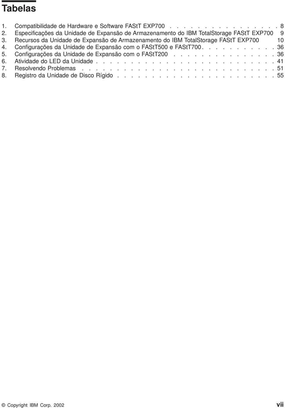 Recursos da Unidade de Expansão de Armazenamento do IBM TotalStorage FAStT EXP700 10 4. Configurações da Unidade de Expansão com o FAStT500 e FAStT700.