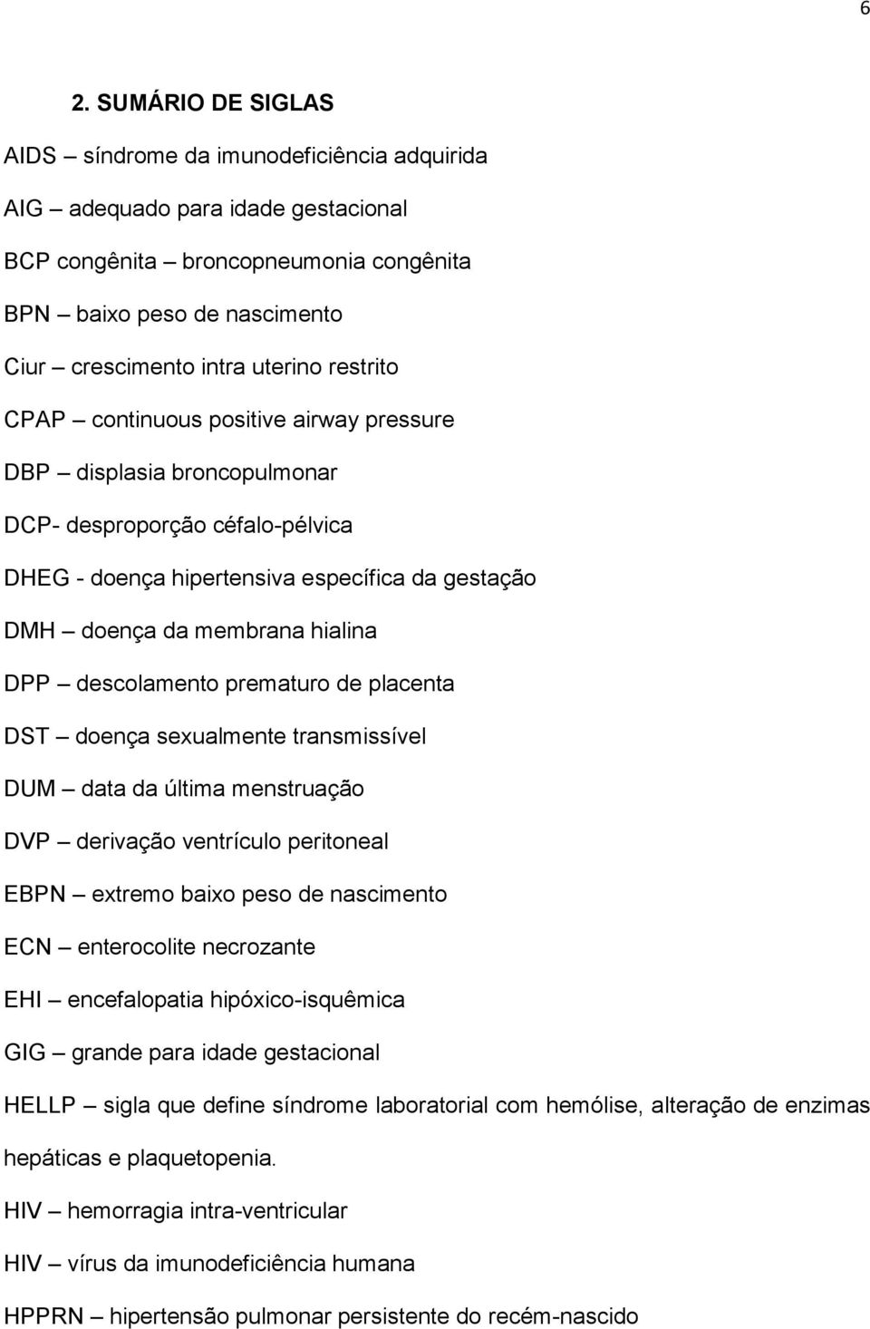 hialina DPP descolamento prematuro de placenta DST doença sexualmente transmissível DUM data da última menstruação DVP derivação ventrículo peritoneal EBPN extremo baixo peso de nascimento ECN