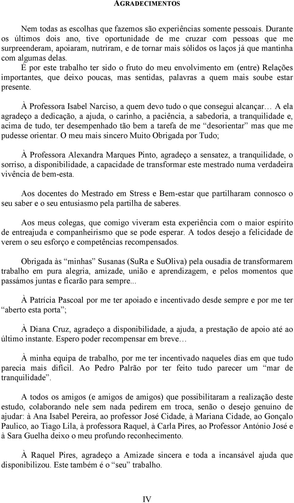 É por este trabalho ter sido o fruto do meu envolvimento em (entre) Relações importantes, que deixo poucas, mas sentidas, palavras a quem mais soube estar presente.