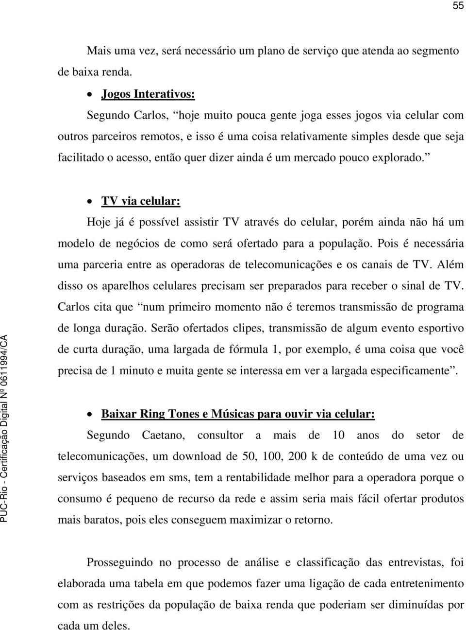 quer dizer ainda é um mercado pouco explorado. TV via celular: Hoje já é possível assistir TV através do celular, porém ainda não há um modelo de negócios de como será ofertado para a população.