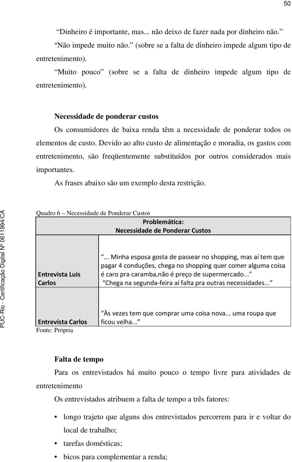 Devido ao alto custo de alimentação e moradia, os gastos com entretenimento, são freqüentemente substituídos por outros considerados mais importantes. As frases abaixo são um exemplo desta restrição.