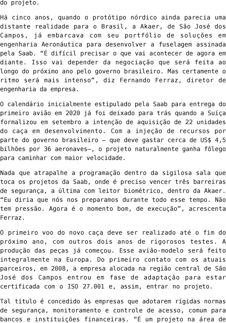 para desenvolver a fuselagem assinada pela Saab. É difícil precisar o que vai acontecer de agora em diante.