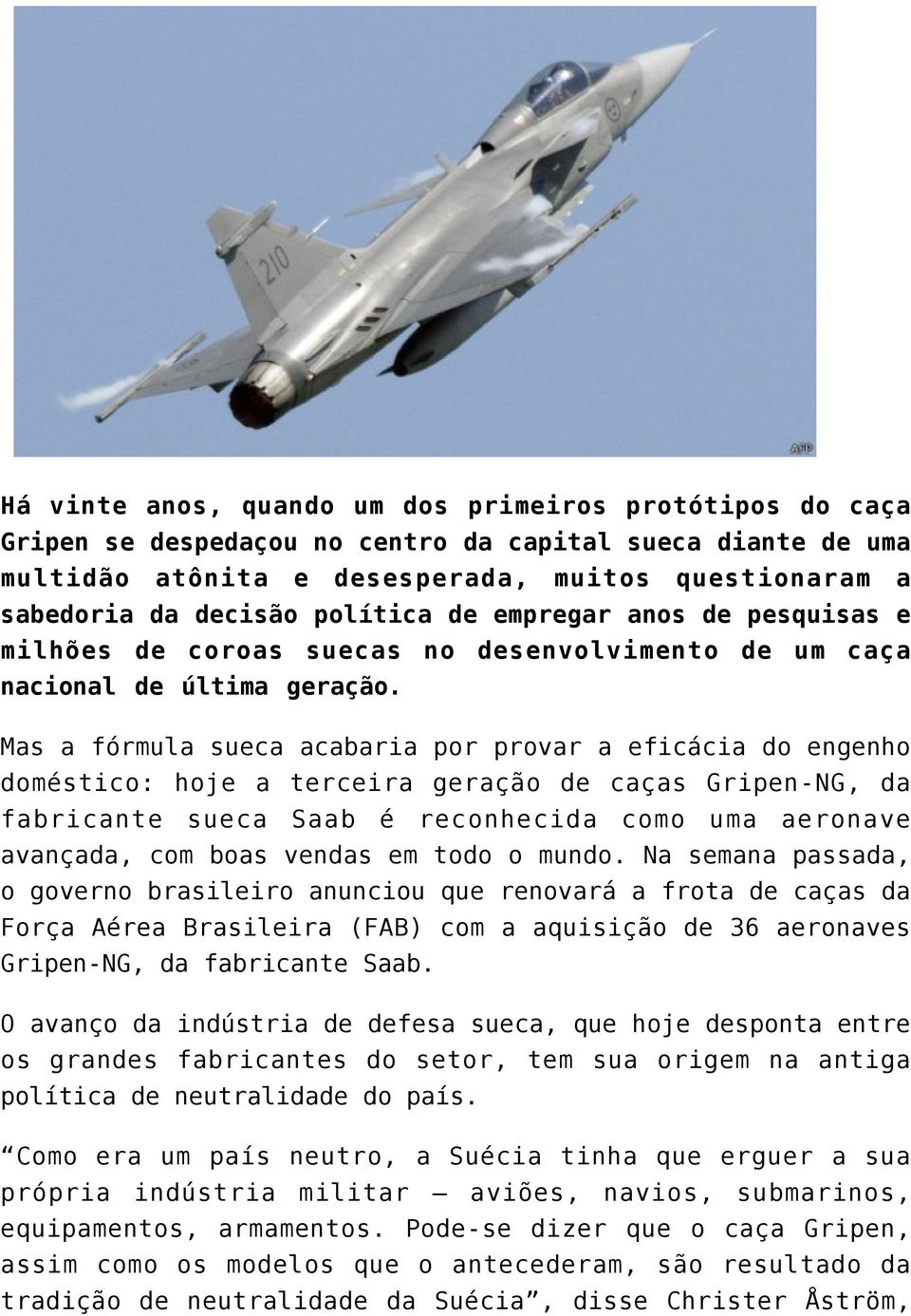 Mas a fórmula sueca acabaria por provar a eficácia do engenho doméstico: hoje a terceira geração de caças Gripen-NG, da fabricante sueca Saab é reconhecida como uma aeronave avançada, com boas vendas