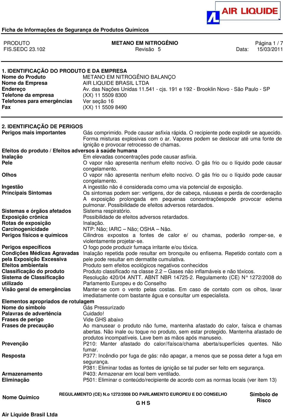 IDENTIFICAÇÃO DE PERIGOS Perigos mais importantes Gás comprimido. Pode causar asfixia rápida. O recipiente pode explodir se aquecido. Forma misturas explosivas com o ar.