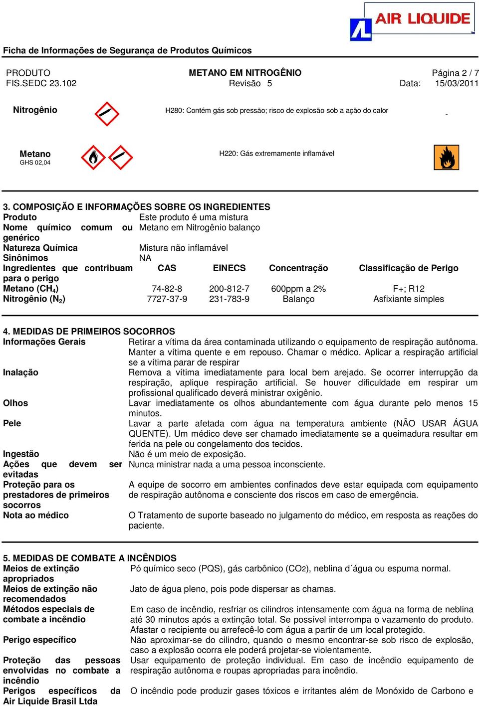 Ingredientes que contribuam CAS EINECS Concentração Classificação de Perigo para o perigo Metano (CH 4 ) 74-82-8 200-812-7 600ppm a 2% F+; R12 Nitrogênio (N 2 ) 7727-37-9 231-783-9 Balanço Asfixiante