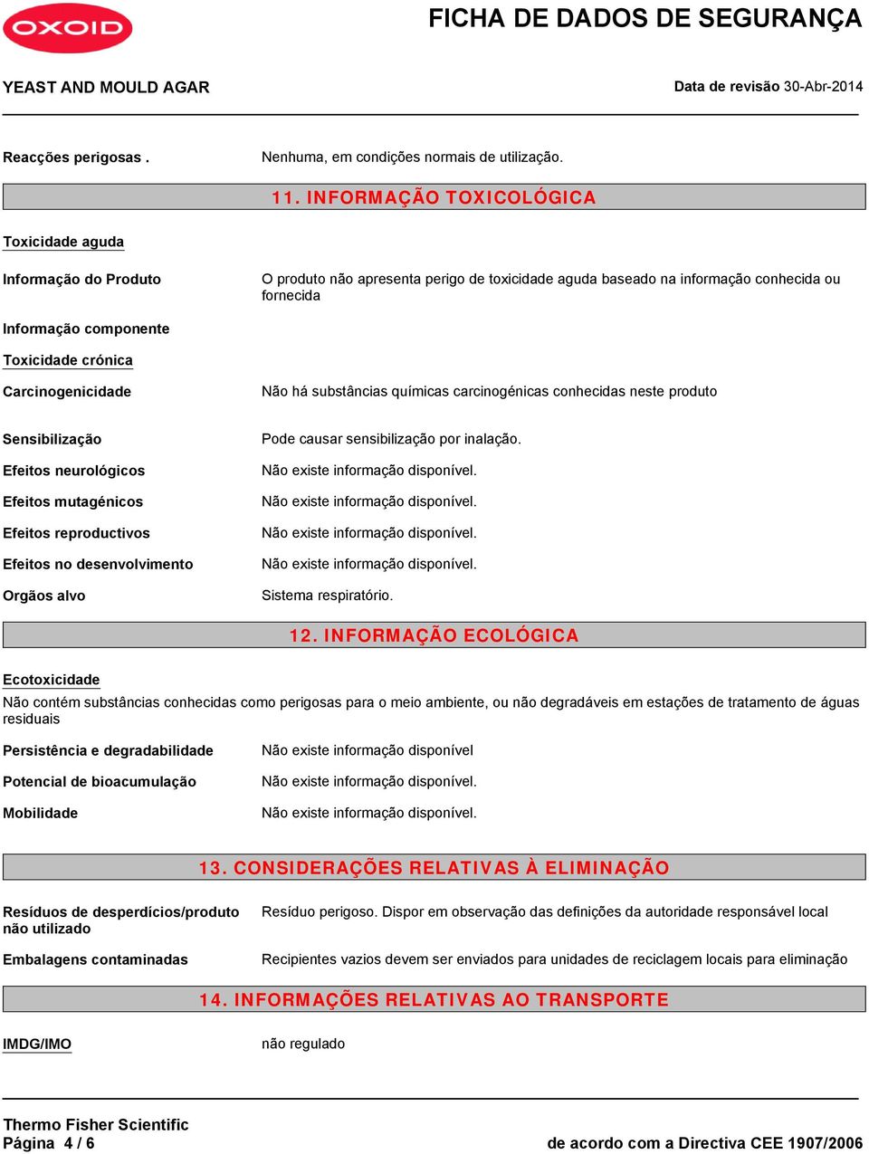 Carcinogenicidade Não há substâncias químicas carcinogénicas conhecidas neste produto Sensibilização Efeitos neurológicos Efeitos mutagénicos Efeitos reproductivos Efeitos no desenvolvimento Orgãos