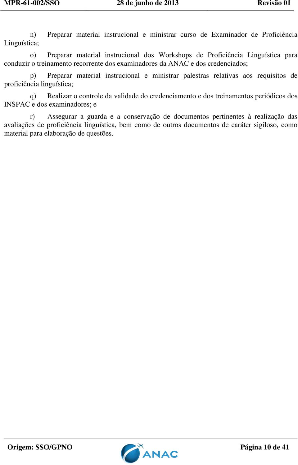 linguística; q) Realizar o controle da validade do credenciamento e dos treinamentos periódicos dos INSPAC e dos examinadores; e r) Assegurar a guarda e a conservação de documentos