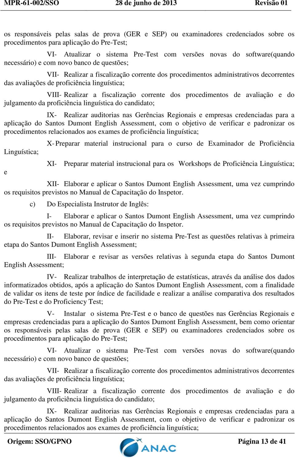 corrente dos procedimentos de avaliação e do julgamento da proficiência linguística do candidato; IX- Realizar auditorias nas Gerências Regionais e empresas credenciadas para a aplicação do Santos