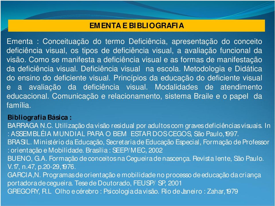 Princípios da educação do deficiente visual e a avaliação da deficiência visual. Modalidades de atendimento educacional. Comunicação e relacionamento, sistema Braile e o papel da família.