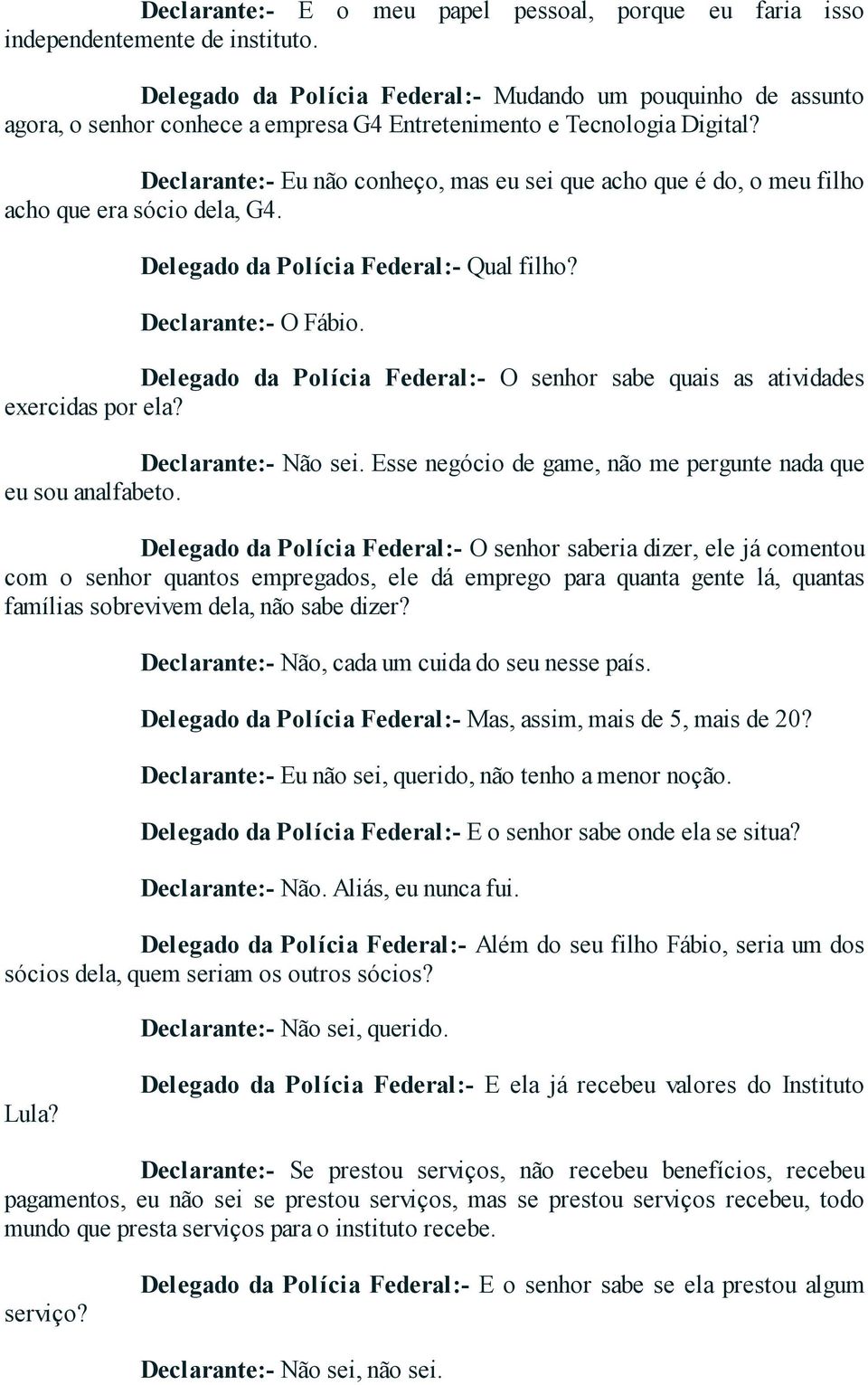 Declarante:- Eu não conheço, mas eu sei que acho que é do, o meu filho acho que era sócio dela, G4. Delegado da Polícia Federal:- Qual filho? Declarante:- O Fábio.