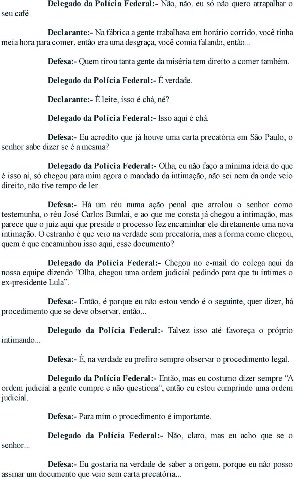 falando, então... Defesa:- Quem tirou tanta gente da miséria tem direito a comer também. Delegado da Polícia Federal:- É verdade. Declarante:- É leite, isso é chá, né?