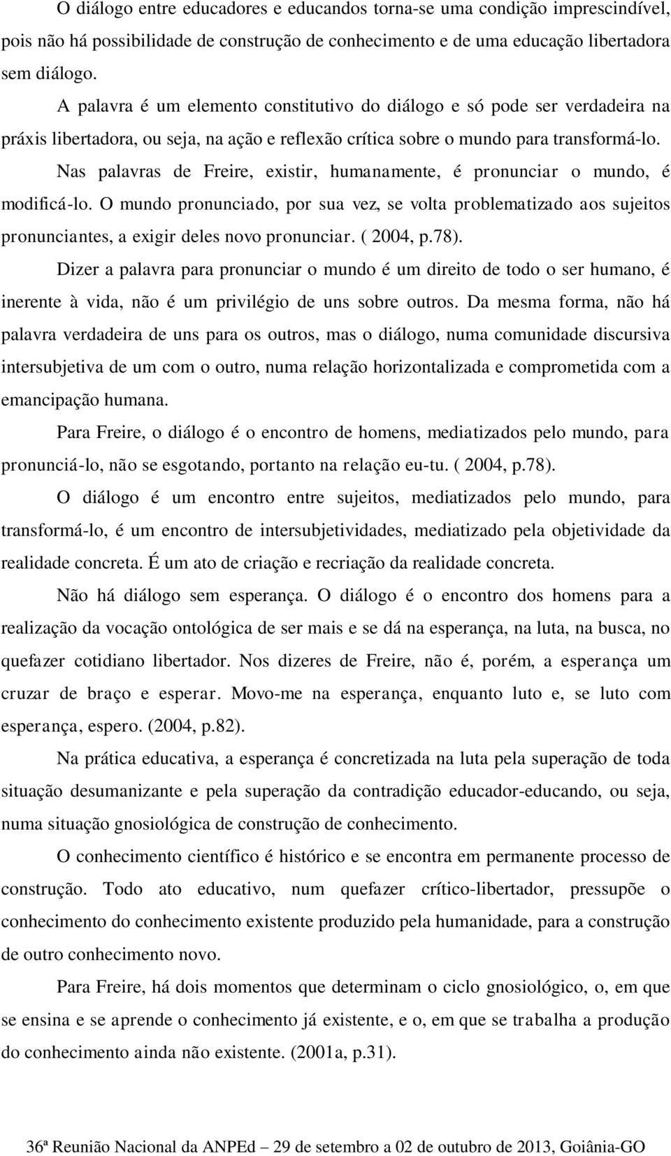 Nas palavras de Freire, existir, humanamente, é pronunciar o mundo, é modificá-lo. O mundo pronunciado, por sua vez, se volta problematizado aos sujeitos pronunciantes, a exigir deles novo pronunciar.