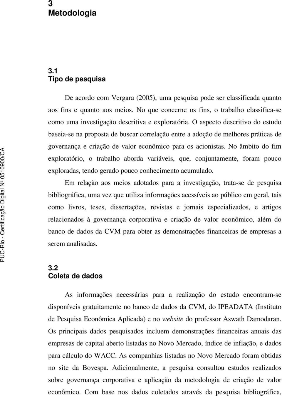 O aspecto descritivo do estudo baseia-se na proposta de buscar correlação entre a adoção de melhores práticas de governança e criação de valor econômico para os acionistas.