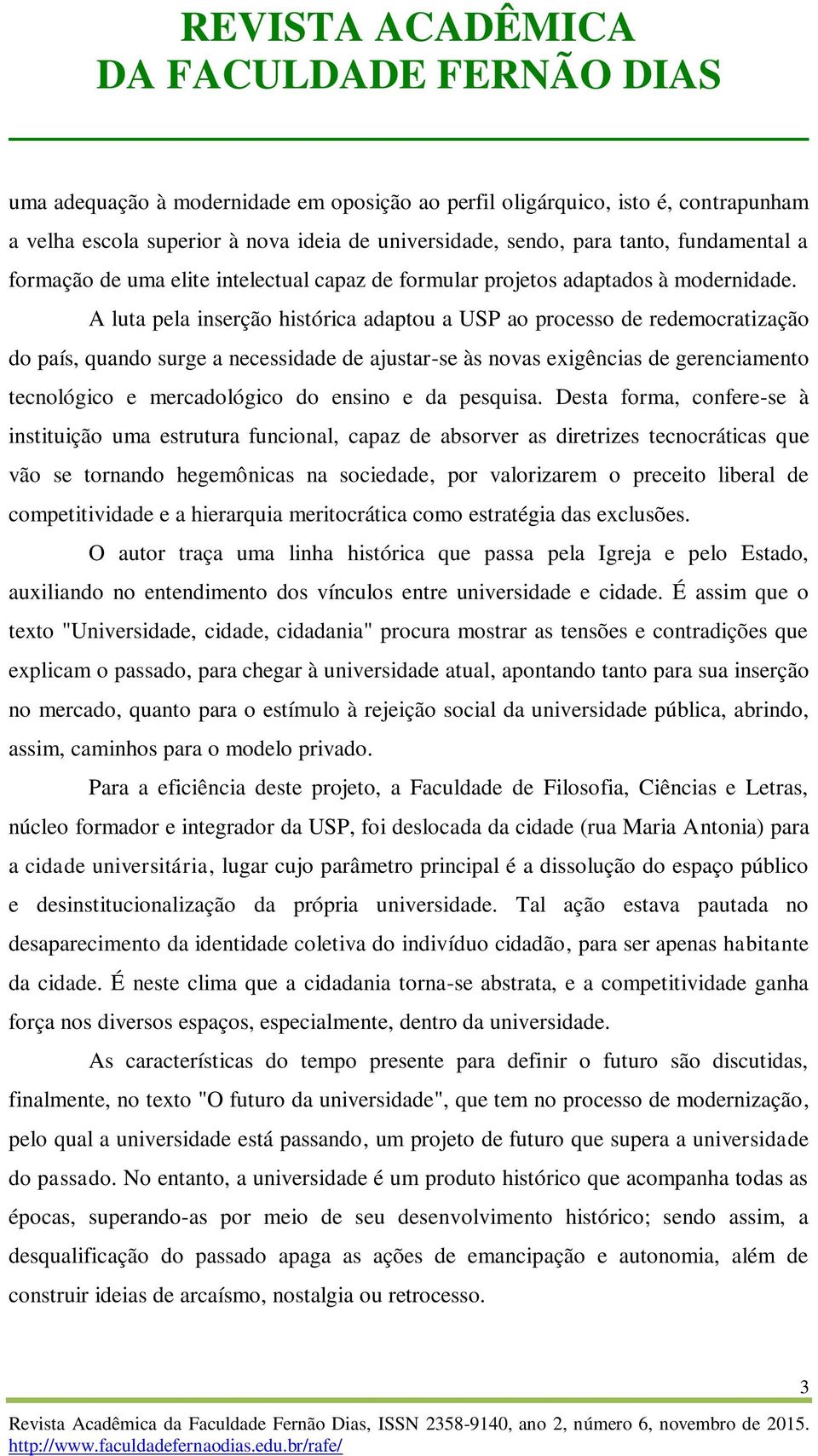 A luta pela inserção histórica adaptou a USP ao processo de redemocratização do país, quando surge a necessidade de ajustar-se às novas exigências de gerenciamento tecnológico e mercadológico do