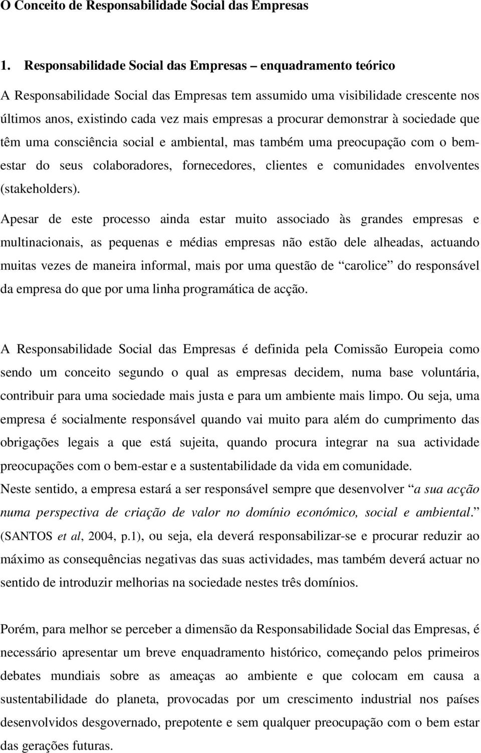 demonstrar à sociedade que têm uma consciência social e ambiental, mas também uma preocupação com o bemestar do seus colaboradores, fornecedores, clientes e comunidades envolventes (stakeholders).