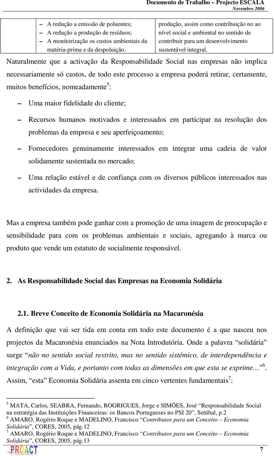 Naturalmente que a activação da Responsabilidade Social nas empresas não implica necessariamente só custos, de todo este processo a empresa poderá retirar, certamente, muitos benefícios, nomeadamente