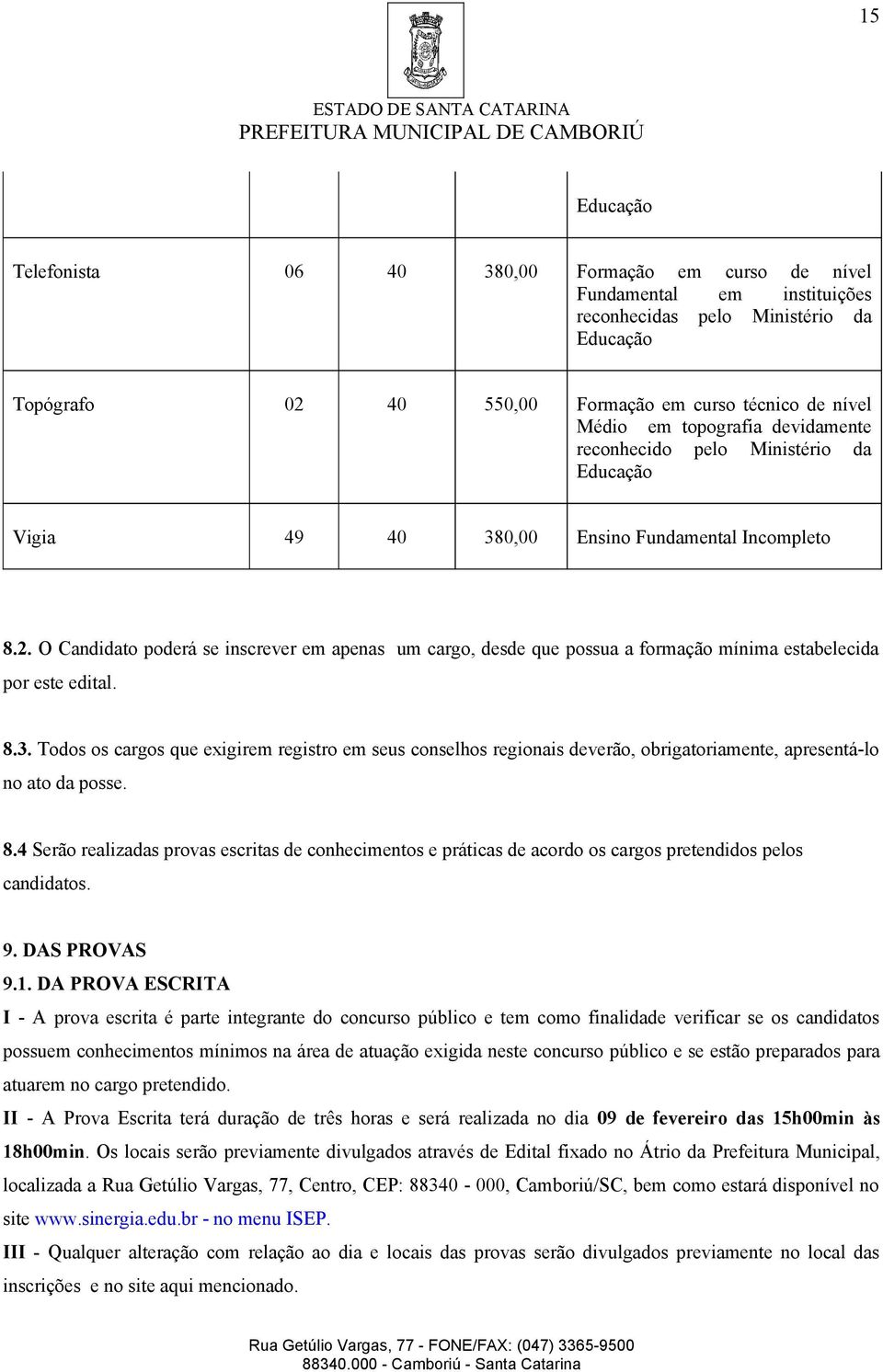 8.4 Serão realizadas provas escritas de conhecimentos e práticas de acordo os cargos pretendidos pelos candidatos. 9. DAS PROVAS 9.1.