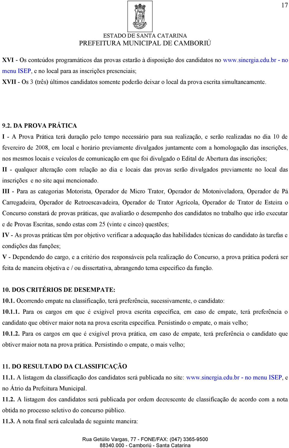 DA PROVA PRÁTICA I - A Prova Prática terá duração pelo tempo necessário para sua realização, e serão realizadas no dia 10 de fevereiro de 2008, em local e horário previamente divulgados juntamente