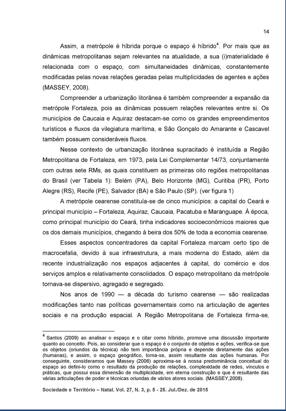 relações geradas pelas multiplicidades de agentes e ações (MASSEY, 2008).