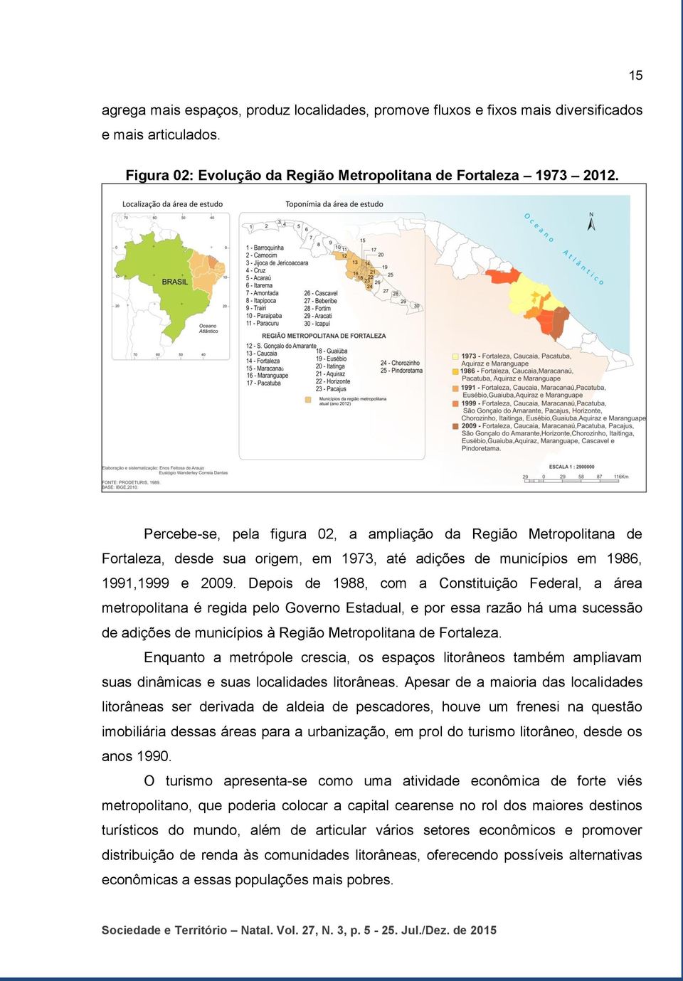Depois de 1988, com a Constituição Federal, a área metropolitana é regida pelo Governo Estadual, e por essa razão há uma sucessão de adições de municípios à Região Metropolitana de Fortaleza.