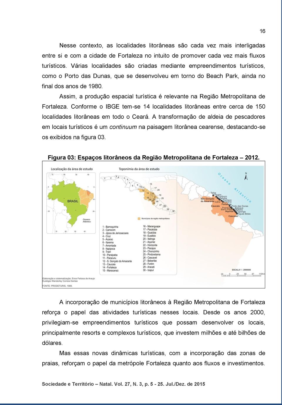 Assim, a produção espacial turística é relevante na Região Metropolitana de Fortaleza. Conforme o IBGE tem-se 14 localidades litorâneas entre cerca de 150 localidades litorâneas em todo o Ceará.