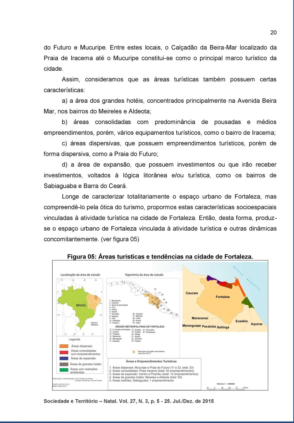 b) áreas consolidadas com predominância de pousadas e médios empreendimentos, porém, vários equipamentos turísticos, como o bairro de Iracema; c) áreas dispersivas, que possuem empreendimentos