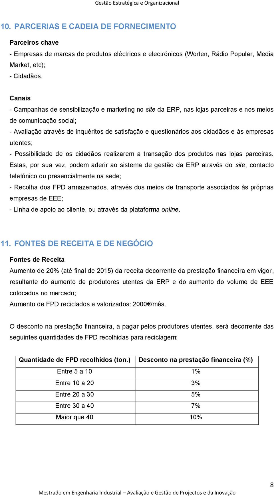 às empresas utentes; - Possibilidade de os cidadãos realizarem a transação dos produtos nas lojas parceiras.