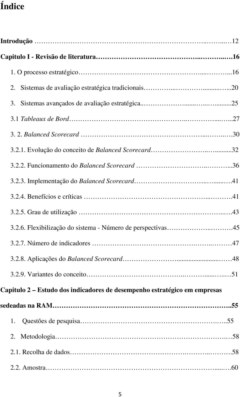 ....36 3.2.3. Implementação do Balanced Scorecard.......41 3.2.4. Benefícios e críticas....41 3.2.5. Grau de utilização...43 3.2.6. Flexibilização do sistema - Número de perspectivas...45 3.2.7.