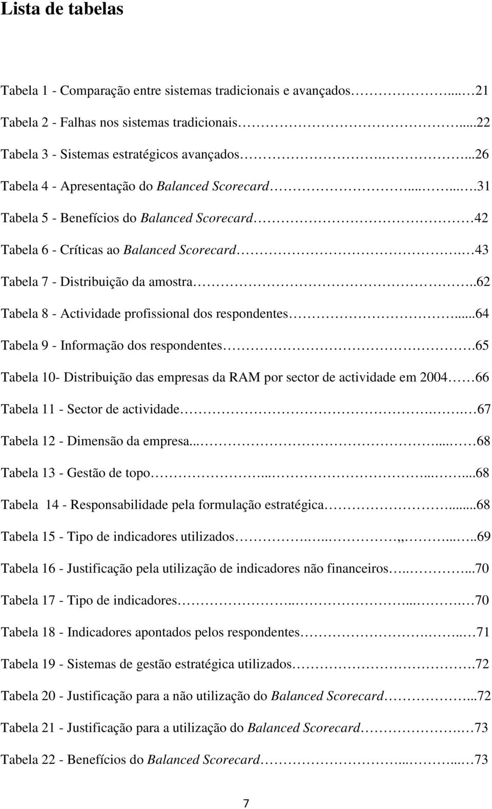 .62 Tabela 8 - Actividade profissional dos respondentes...64 Tabela 9 - Informação dos respondentes.