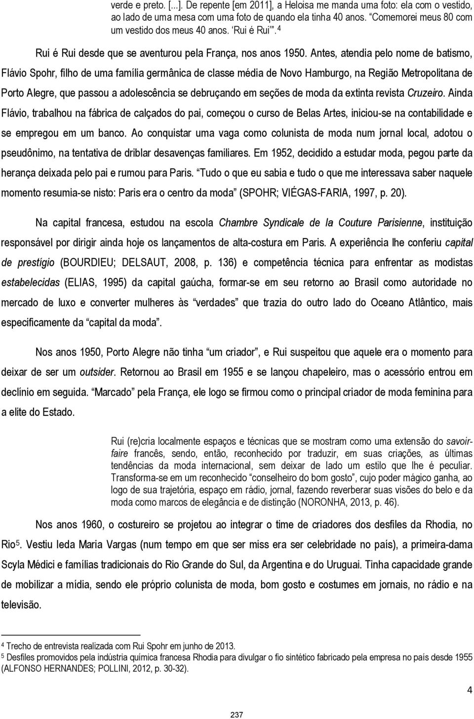 Antes, atendia pelo nome de batismo, Flávio Spohr, filho de uma família germânica de classe média de Novo Hamburgo, na Região Metropolitana de Porto Alegre, que passou a adolescência se debruçando em